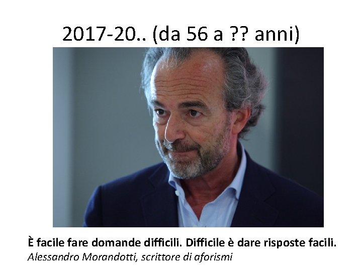 2017 -20. . (da 56 a ? ? anni) È facile fare domande difficili.