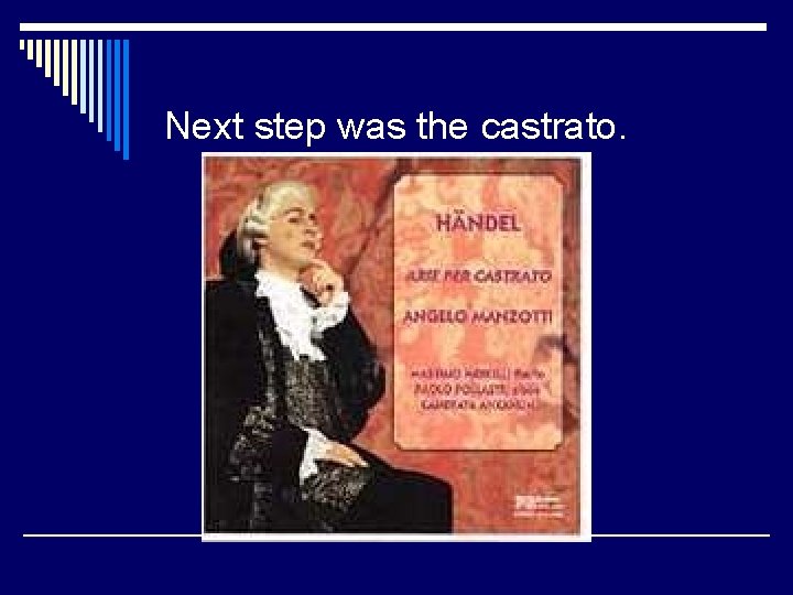 Next step was the castrato. 