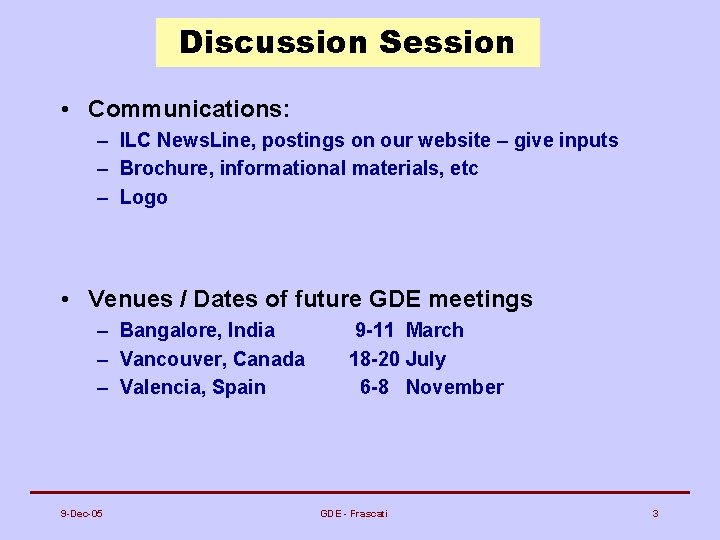 Discussion Session • Communications: – ILC News. Line, postings on our website – give