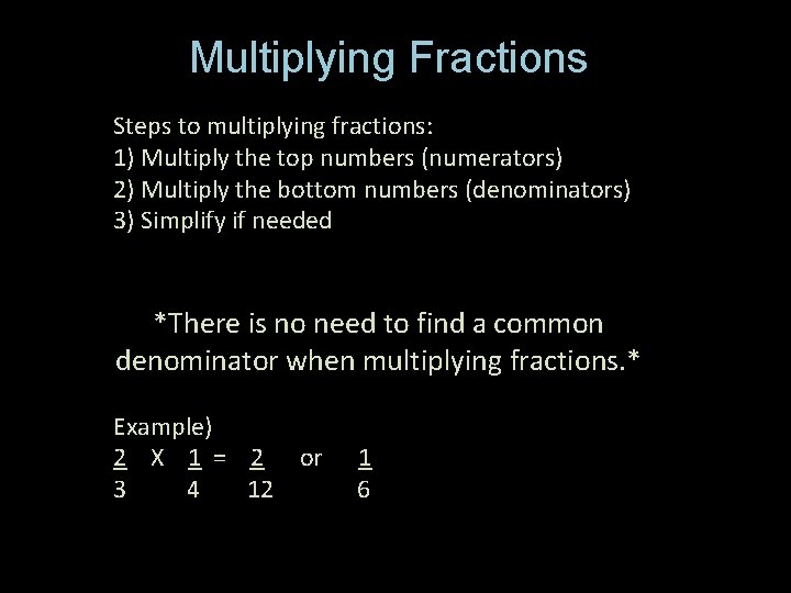 Multiplying Fractions Steps to multiplying fractions: 1) Multiply the top numbers (numerators) 2) Multiply