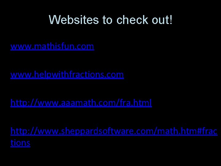 Websites to check out! www. mathisfun. com www. helpwithfractions. com http: //www. aaamath. com/fra.
