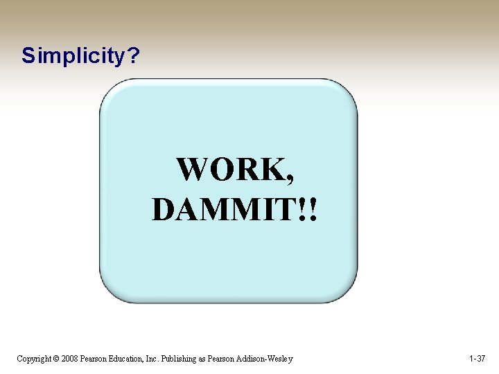 Simplicity? WORK, DAMMIT!! Copyright © 2008 Pearson Education, Inc. Publishing as Pearson Addison-Wesley 1