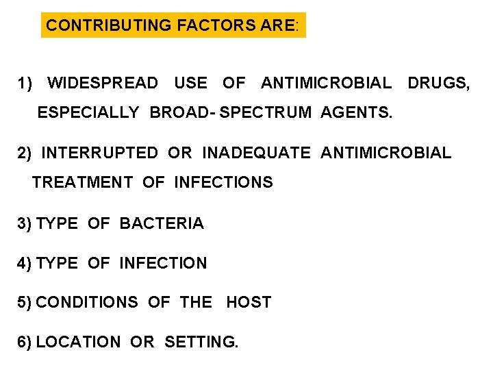 CONTRIBUTING FACTORS ARE: 1) WIDESPREAD USE OF ANTIMICROBIAL DRUGS, ESPECIALLY BROAD- SPECTRUM AGENTS. 2)