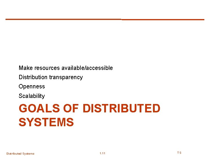 Make resources available/accessible Distribution transparency Openness Scalability GOALS OF DISTRIBUTED SYSTEMS Distributed Systems 1. Make resources available/accessible Distribution transparency Openness Scalability GOALS OF DISTRIBUTED SYSTEMS Distributed Systems 1.