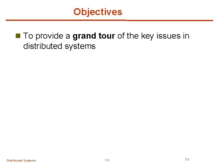 Objectives n To provide a grand tour of the key issues in distributed systems Objectives n To provide a grand tour of the key issues in distributed systems