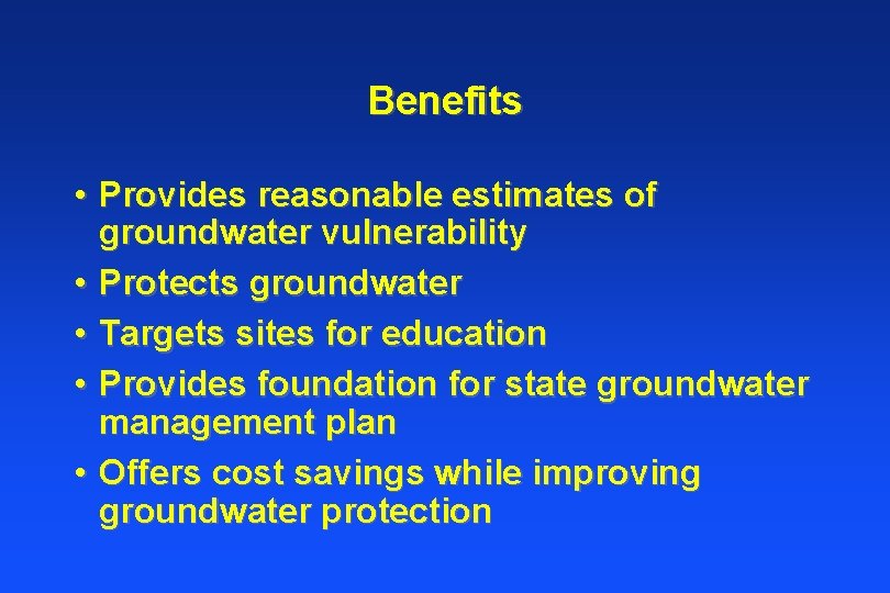 Benefits • Provides reasonable estimates of groundwater vulnerability • Protects groundwater • Targets sites