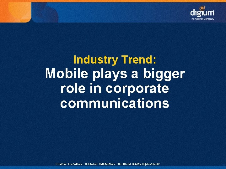 Industry Trend: Mobile plays a bigger role in corporate communications Creative Innovation – Customer