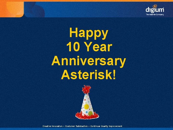 Happy 10 Year Anniversary Asterisk! Creative Innovation – Customer Satisfaction – Continual Quality Improvement