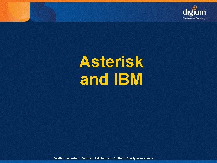 Asterisk and IBM Creative Innovation – Customer Satisfaction – Continual Quality Improvement 22 