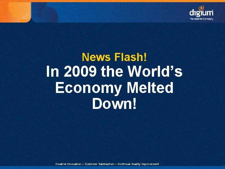 News Flash! In 2009 the World’s Economy Melted Down! Creative Innovation – Customer Satisfaction