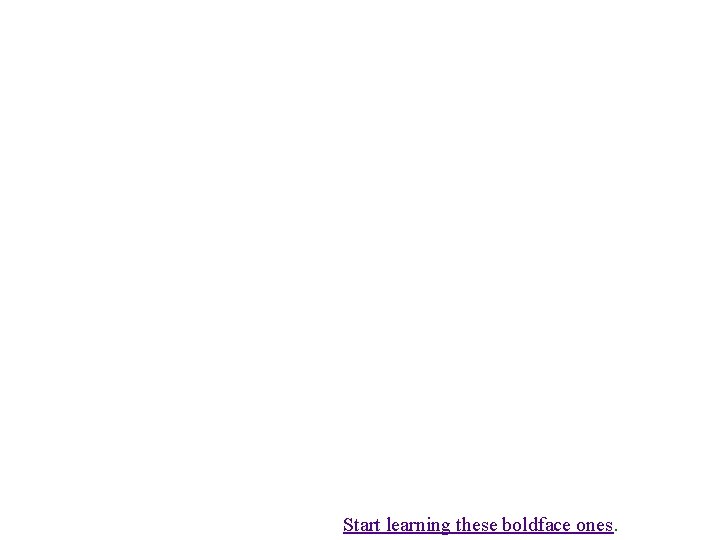 Start learning these boldface ones. Start learning these boldface ones.