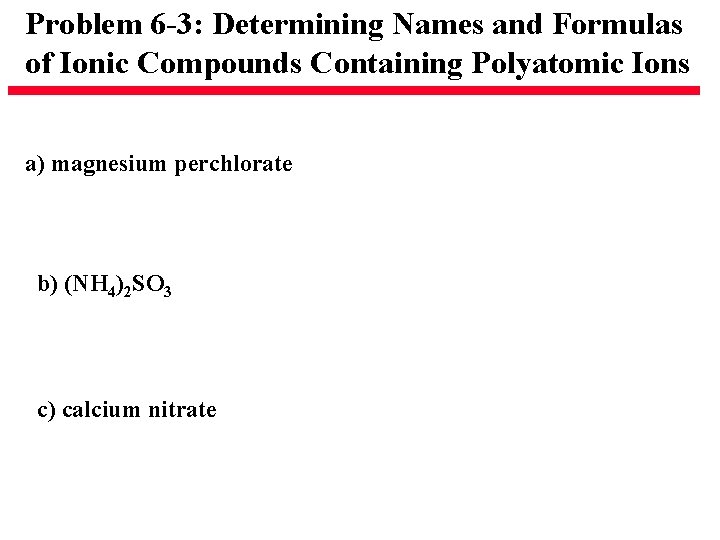 Problem 6 -3: Determining Names and Formulas of Ionic Compounds Containing Polyatomic Ions a) Problem 6 -3: Determining Names and Formulas of Ionic Compounds Containing Polyatomic Ions a)