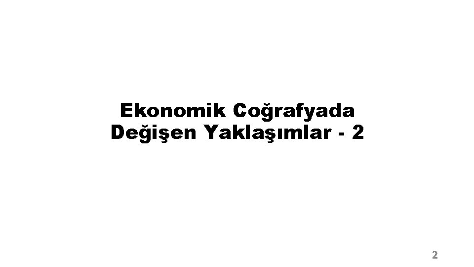 Ekonomik Coğrafyada Değişen Yaklaşımlar - 2 2 