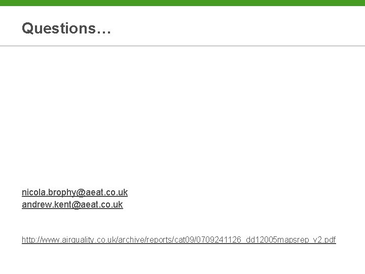 Questions… nicola. brophy@aeat. co. uk andrew. kent@aeat. co. uk http: //www. airquality. co. uk/archive/reports/cat