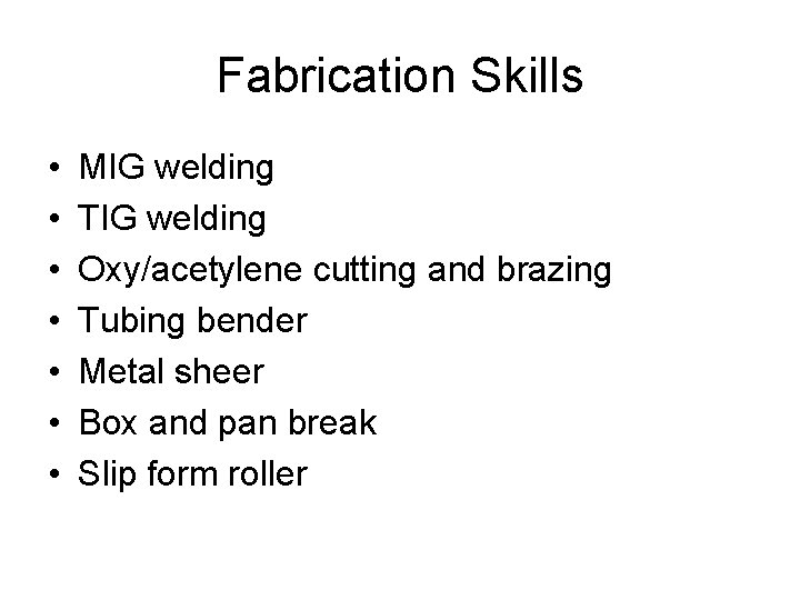 Fabrication Skills • • MIG welding TIG welding Oxy/acetylene cutting and brazing Tubing bender