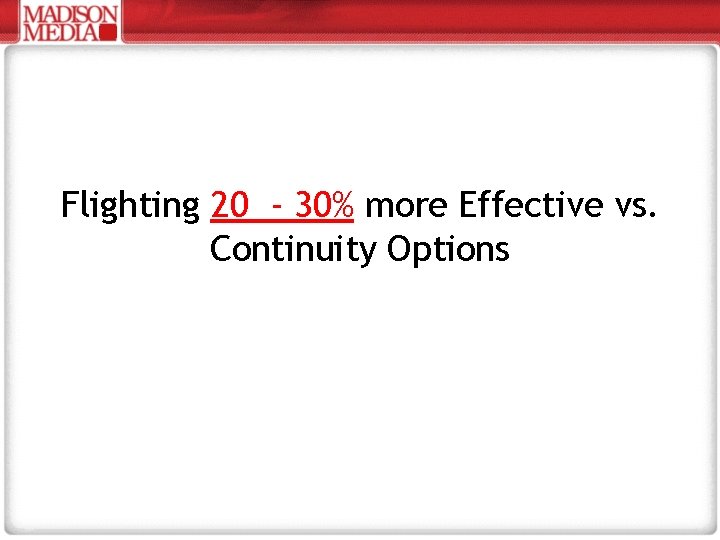 Flighting 20 - 30% more Effective vs. Continuity Options 