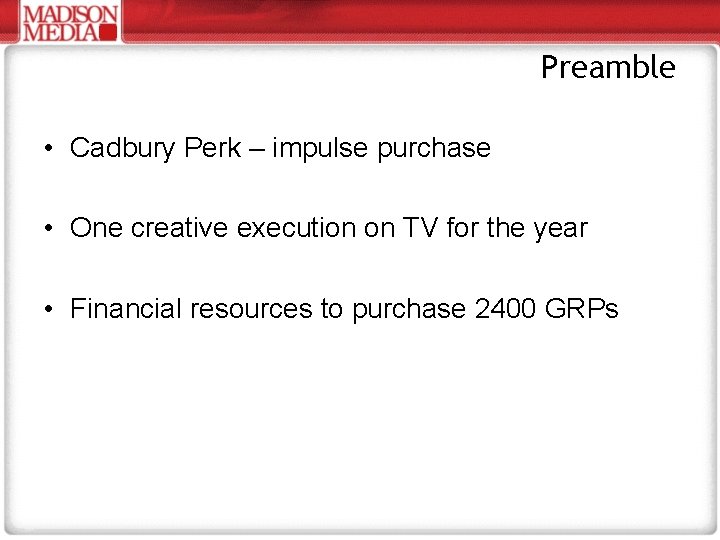 Preamble • Cadbury Perk – impulse purchase • One creative execution on TV for