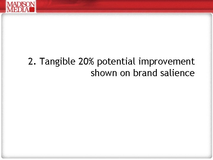 2. Tangible 20% potential improvement shown on brand salience 
