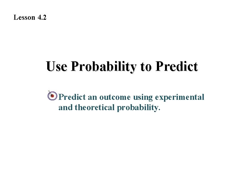 Lesson 4. 2 Use Probability to Predict an outcome using experimental and theoretical probability.