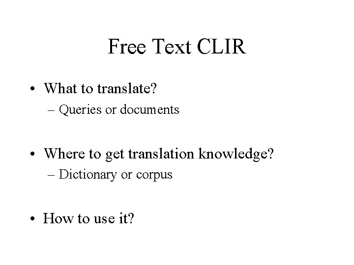 Free Text CLIR • What to translate? – Queries or documents • Where to