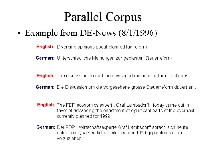 Parallel Corpus • Example from DE-News (8/1/1996) English: Diverging opinions about planned tax reform