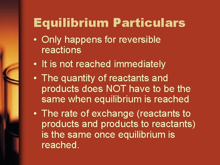Equilibrium Particulars • Only happens for reversible reactions • It is not reached immediately
