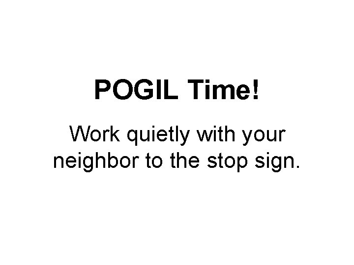 POGIL Time! Work quietly with your neighbor to the stop sign. 