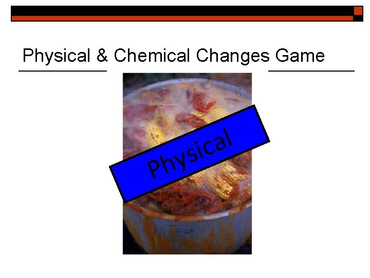 Physical & Chemical Changes Game y h P l a sic 