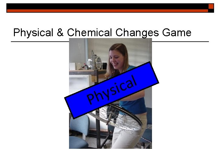 Physical & Chemical Changes Game y h P l a sic 