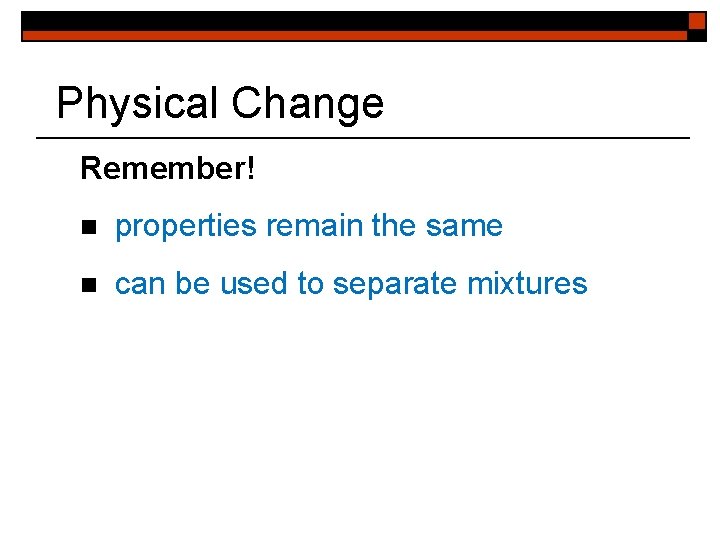 Physical Change Remember! n properties remain the same n can be used to separate