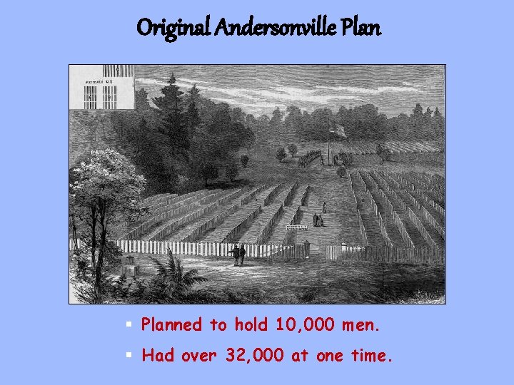 Original Andersonville Plan § Planned to hold 10, 000 men. § Had over 32,