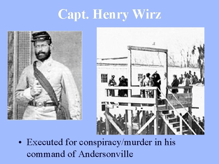 Capt. Henry Wirz • Executed for conspiracy/murder in his command of Andersonville 