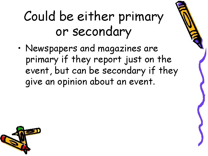 Could be either primary or secondary • Newspapers and magazines are primary if they