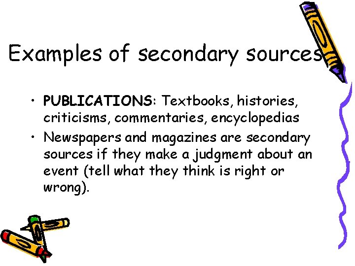 Examples of secondary sources • PUBLICATIONS: Textbooks, histories, criticisms, commentaries, encyclopedias • Newspapers and