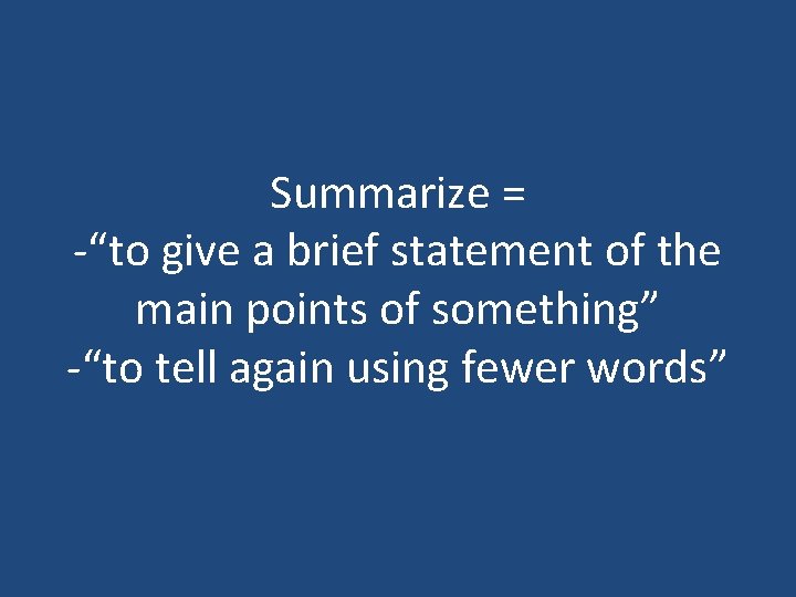 Summarize = -“to give a brief statement of the main points of something” -“to