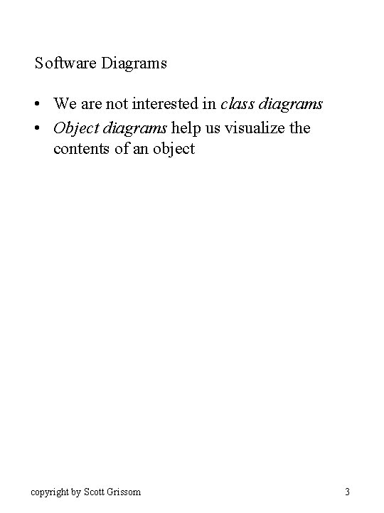 Software Diagrams • We are not interested in class diagrams • Object diagrams help