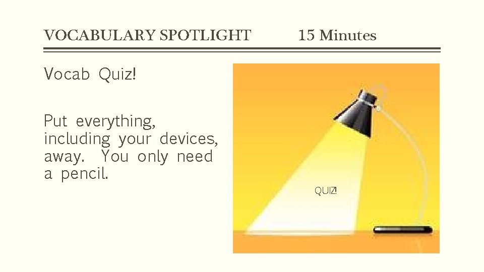 VOCABULARY SPOTLIGHT 15 Minutes Vocab Quiz! Put everything, including your devices, away. You only