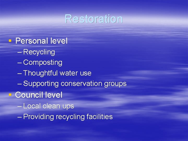 Restoration § Personal level – Recycling – Composting – Thoughtful water use – Supporting