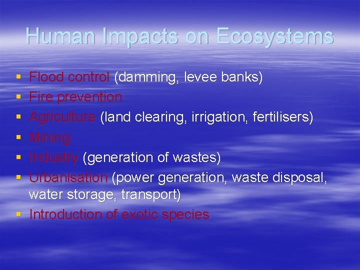 Human Impacts on Ecosystems § § § Flood control (damming, levee banks) Fire prevention
