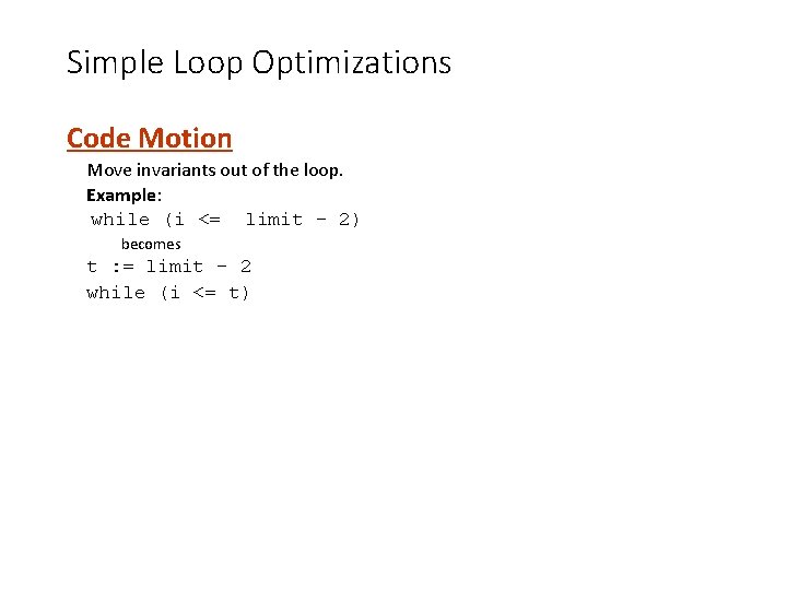 Simple Loop Optimizations Code Motion Move invariants out of the loop. Example: while (i