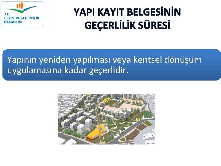 YAPI KAYIT BELGESİNİN GEÇERLİLİK SÜRESİ Yapının yeniden yapılması veya kentsel dönüşüm uygulamasına kadar geçerlidir. YAPI KAYIT BELGESİNİN GEÇERLİLİK SÜRESİ Yapının yeniden yapılması veya kentsel dönüşüm uygulamasına kadar geçerlidir.