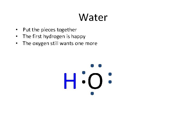 Water • Put the pieces together • The first hydrogen is happy • The