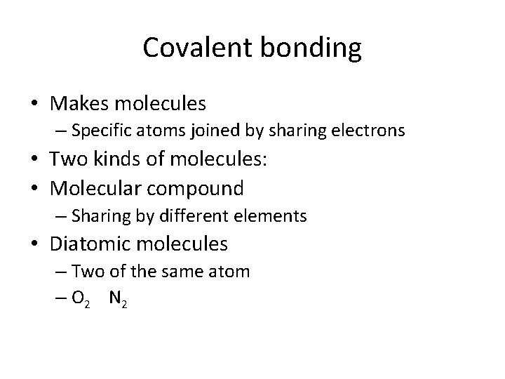 Covalent bonding • Makes molecules – Specific atoms joined by sharing electrons • Two