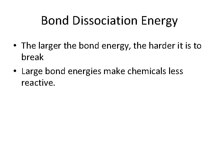 Bond Dissociation Energy • The larger the bond energy, the harder it is to