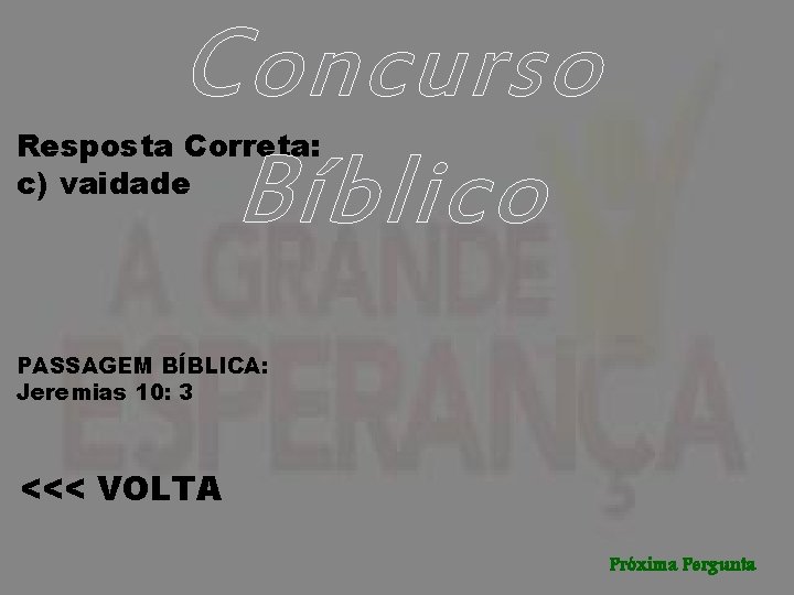 Concurso Bíblico Resposta Correta: c) vaidade PASSAGEM BÍBLICA: Jeremias 10: 3 <<< VOLTA Próxima