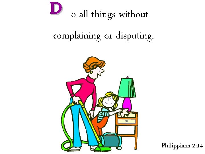 D o all things without complaining or disputing. Philippians 2: 14 