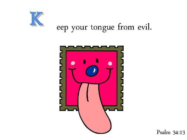 K eep your tongue from evil. Psalm 34: 13 