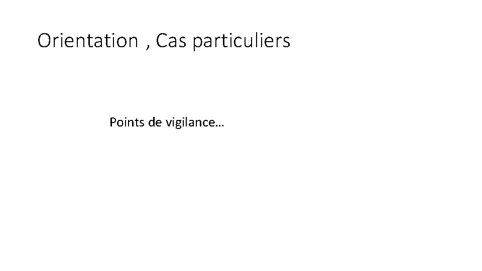 Orientation , Cas particuliers Points de vigilance… 