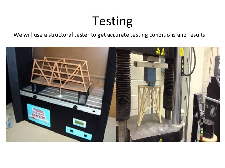 Testing We will use a structural tester to get accurate testing conditions and results