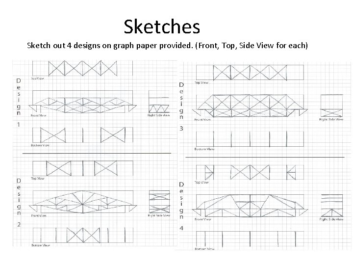 Sketches Sketch out 4 designs on graph paper provided. (Front, Top, Side View for